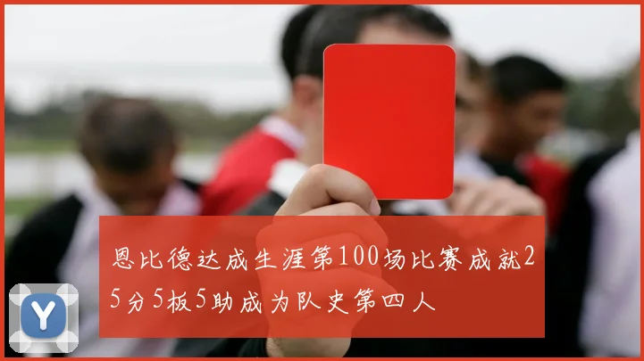 恩比德达成生涯第100场比赛成就25分5板5助成为队史第四人