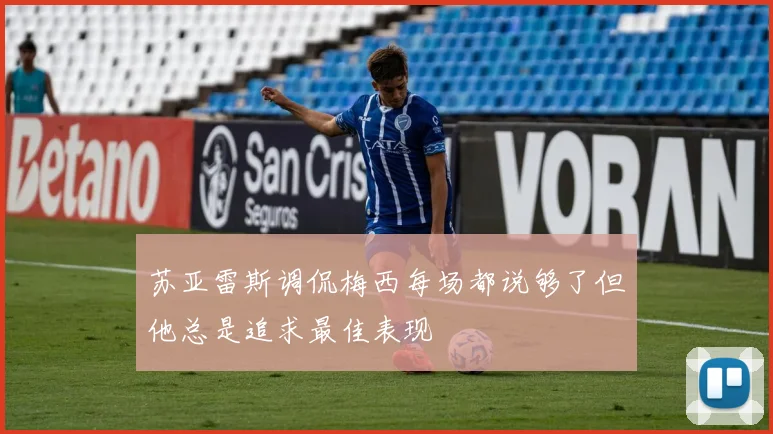 苏亚雷斯调侃梅西每场都说够了但他总是追求最佳表现