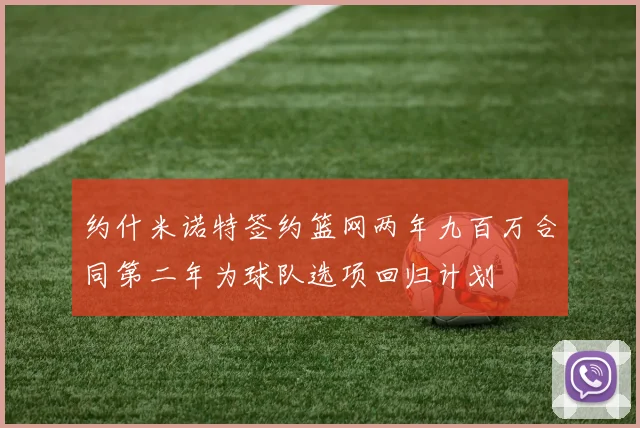 约什米诺特签约篮网两年九百万合同第二年为球队选项回归计划