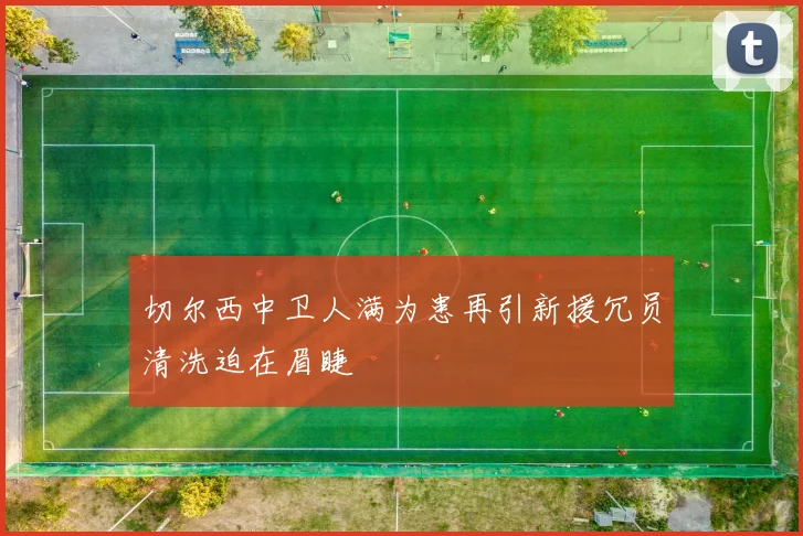 切尔西中卫人满为患再引新援冗员清洗迫在眉睫