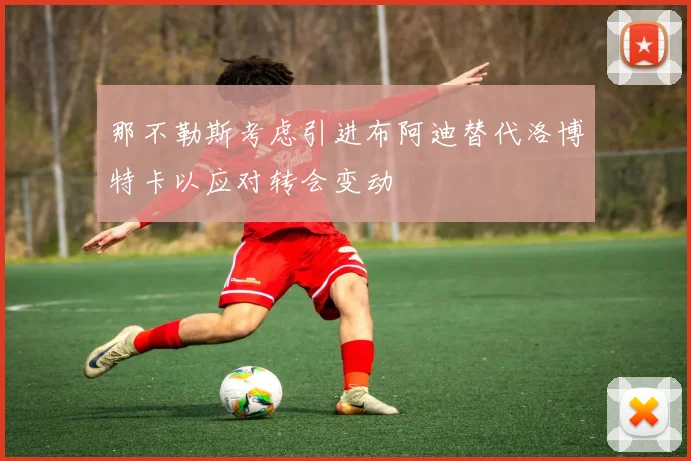 那不勒斯考虑引进布阿迪替代洛博特卡以应对转会变动