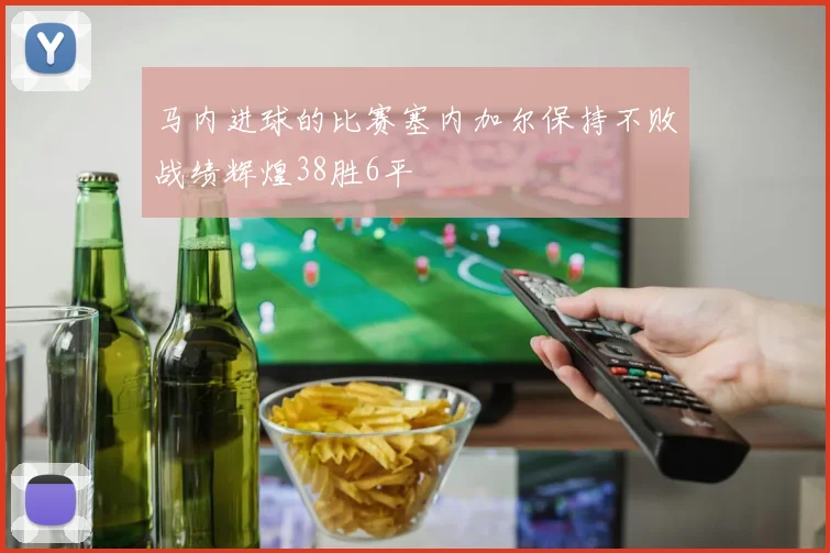 马内进球的比赛塞内加尔保持不败战绩辉煌38胜6平