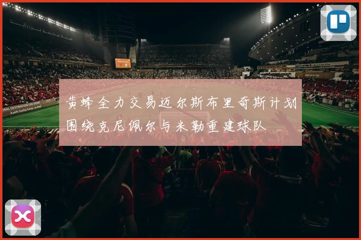 黄蜂全力交易迈尔斯布里奇斯计划围绕克尼佩尔与米勒重建球队