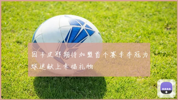 因卡皮耶期待加盟首个赛季夺冠为球迷献上幸福礼物