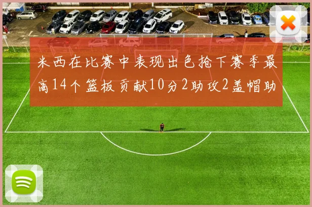 米西在比赛中表现出色抢下赛季最高14个篮板贡献10分2助攻2盖帽助力球队胜利