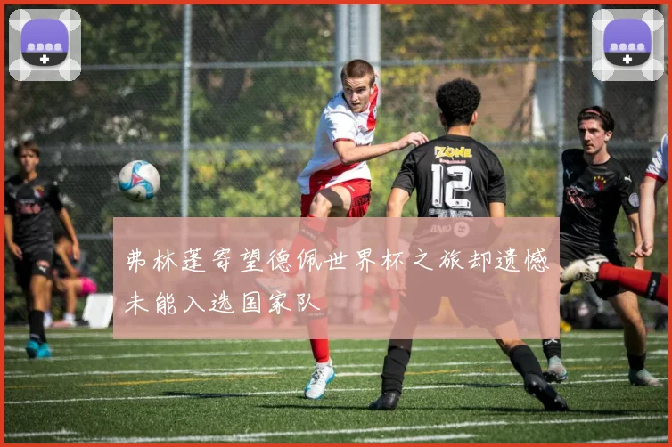 弗林蓬寄望德佩世界杯之旅却遗憾未能入选国家队