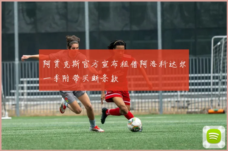 阿贾克斯官方宣布租借阿洛科达尔一季附带买断条款